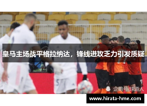 皇马主场战平格拉纳达，锋线进攻乏力引发质疑
