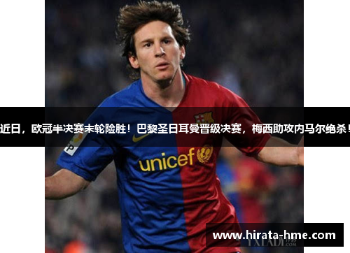 近日，欧冠半决赛末轮险胜！巴黎圣日耳曼晋级决赛，梅西助攻内马尔绝杀！