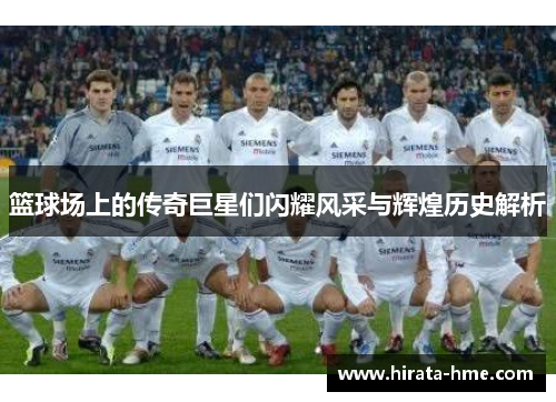 篮球场上的传奇巨星们闪耀风采与辉煌历史解析
