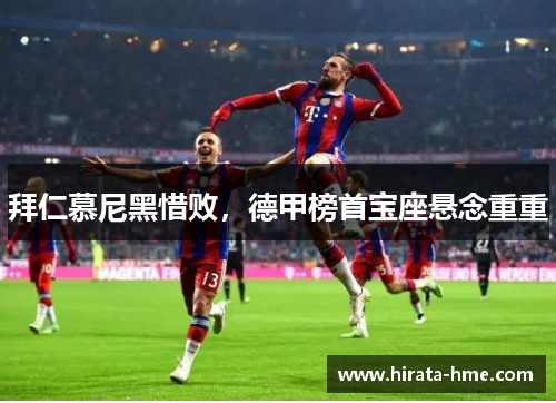 拜仁慕尼黑惜败，德甲榜首宝座悬念重重