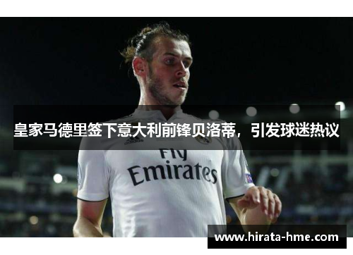 皇家马德里签下意大利前锋贝洛蒂，引发球迷热议
