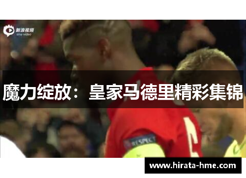 魔力绽放：皇家马德里精彩集锦