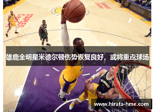 雄鹿全明星米德尔顿伤势恢复良好，或将重返球场
